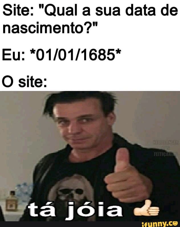 Site: "Qual a sua data de nascimento?"
Eu:
O site:
tá jóia