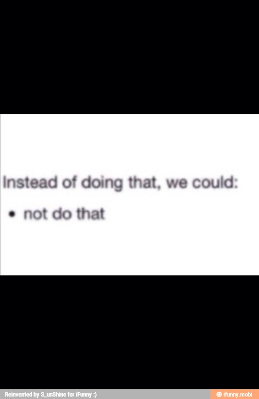 sad of doing that, we could
e not do that