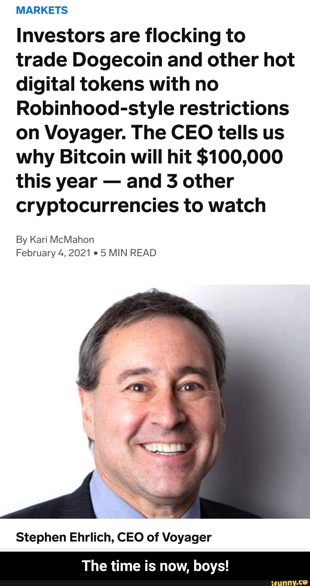 MARKETS
Investors are flocking to trade Dogecoin and other hot digital tokens with no
Robinhood-style restrictions on Voyager. The CEO tells us why Bitcoin will hit $100,000 this year - and 3 other cryptocurrencies to watch
By Kari McMahon
February 4, 2021 5 MIN READ
Stephen Ehrlich, CEO of Voyager
The time is now, boys! - The time is now, boys!