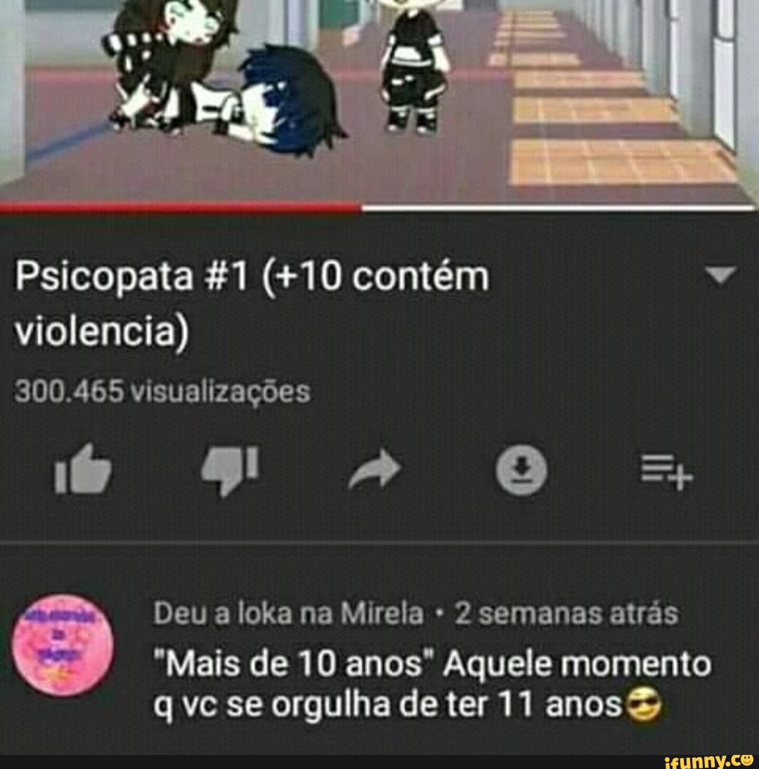 Psicopata &1 (+10 contém v
violencia)
Deu loka Mirela 2 atrás
"Mais de 10 anos" Aquele momento
q vc se orgulha de ter 11 anos&
