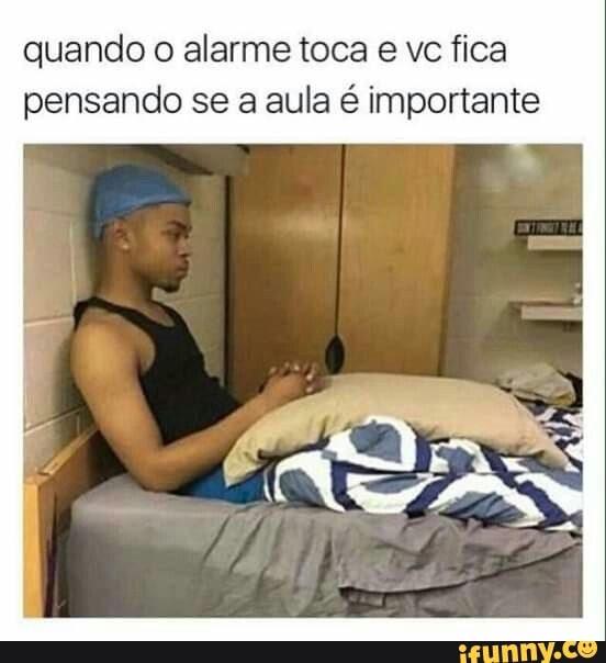 quando o alarme toca e vc fica
pensando se a aula é importante