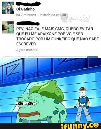 e
E PFV, NÃO FALE MAIS CMG, QUERO EVITAR
QUE EU ME APAIXONE POR VC E SER
TROCADO POR UM FUNKEIRO QUE NÃO SABE
ESCREVER
gora mesmo