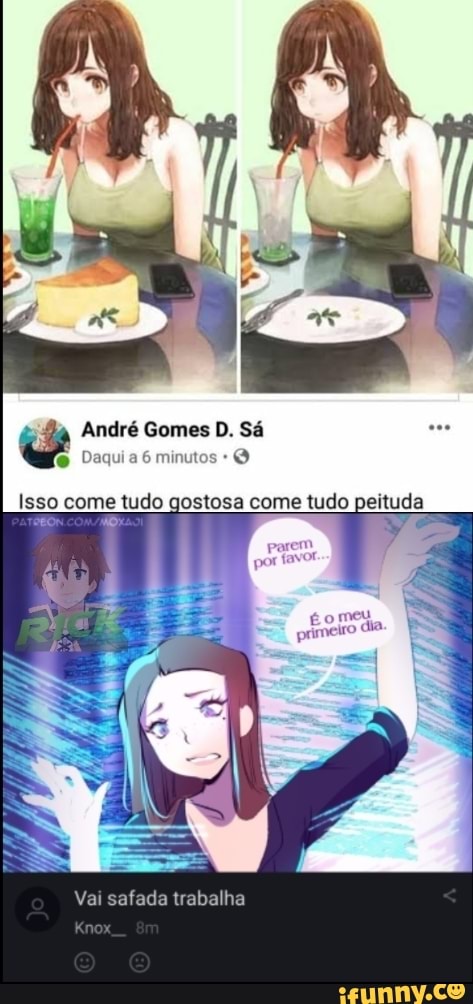 André Gomes D. Sá
Daqui a 6 minutos -
Isso come tudo gostosa come tudo peituda
meu
Vai safada trabalha