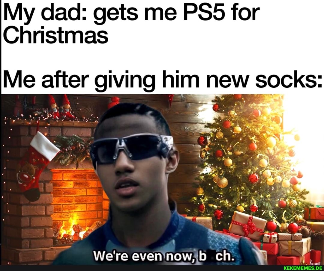 My dad: gets me PSS for Christmas Me after giving him new socks: Be We're even n