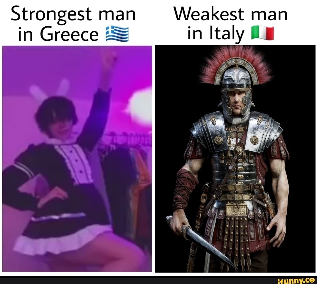 Strongest Man Weakest Man In Greece In Italy Ifunny