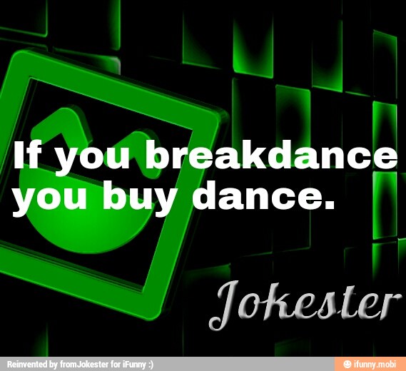 of
If you breakdance
you buy dance.
Jokester