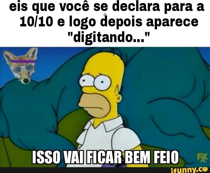 eis que você se declara para a
10/10 e logo depois aparece