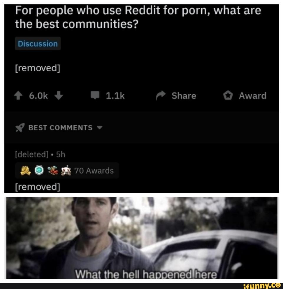 Best Porn On Reddit For people who use Reddit for porn, what are the best communities?  Discussion [removed] 6.0k Share Award BEST COMMENTS [deleted] 70 awards  [removed] What hell - iFunny Brazil