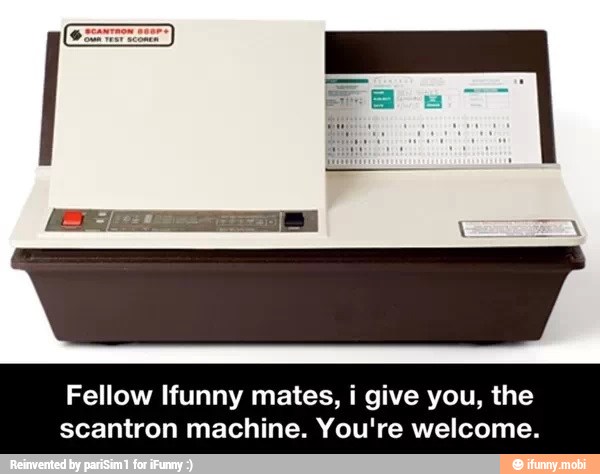 Fellow Ifunny mates, i give you, the
scantron machine. You're welcome.