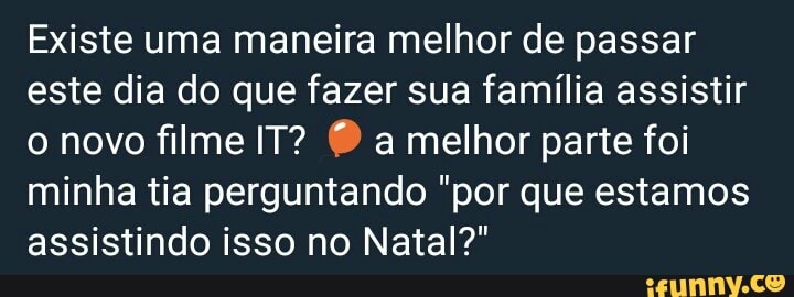 Existe uma maneira melhor de passar
este dia do que fazer sua família assistir
o novo filme IT? O a melhor parte foi
minha tia perguntando "por que estamos
assistindo isso no Natal?"