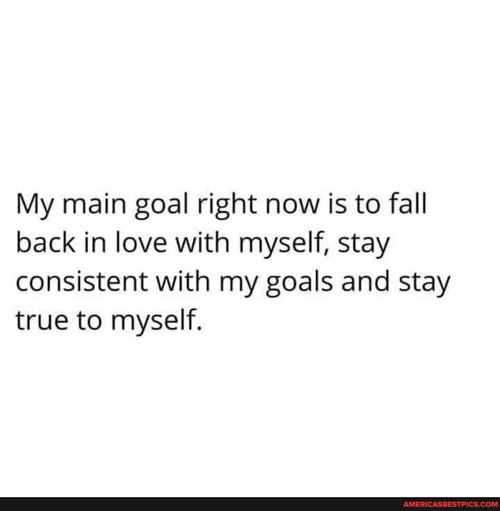 My main goal right now is to fall back in love with myself, stay consistent with my goals and stay true to myself.