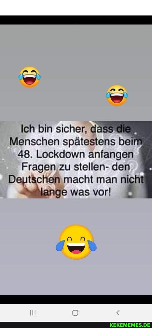 Ich bin sicher, da:
Menschen spätestens bei
48. Lockdown anfangen
Fragen zu stellen- den
Deutschen macht man nich! e was vor!
