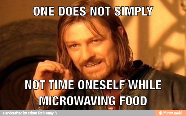 ONE DOES NOT
SIMPLE 5
nor
TIME
ONESELF WHILE
MICROWAVING FOOD