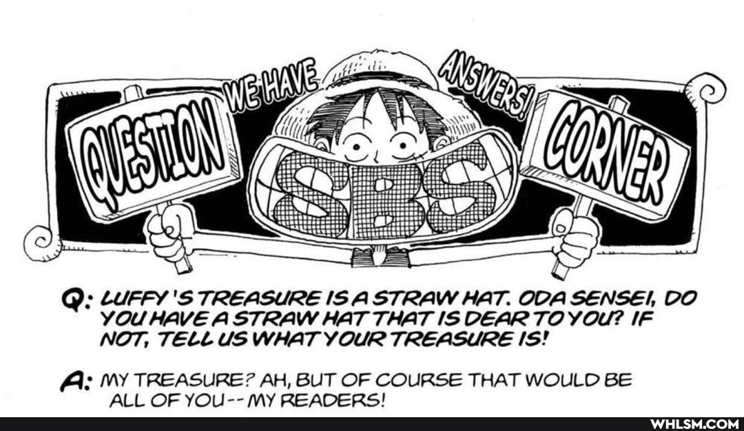 Q: LUFFY 'S TREASURE IS A STRAW HAT. ODA SENSE!, OO YOU HAVE A STRAW HAT THAT IS DEAR TO YOU? IF NOT, TELL US WHAT YOUR TREASURE IS!
AA: MY TREASURE? AH, BUT OF COURSE THAT WOULD BE All MOYO 1-- MY ecanceci