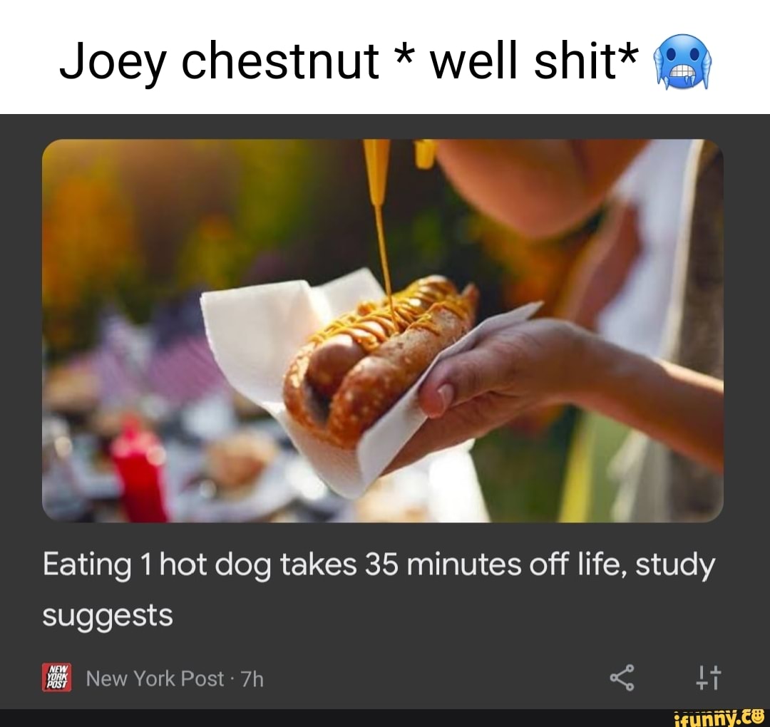 Joey chestnut * well shit* if Eating 1 hot dog takes 35 minutes off