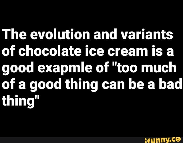 The evolution and variants of chocolate ice cream is a good exapmle of ...