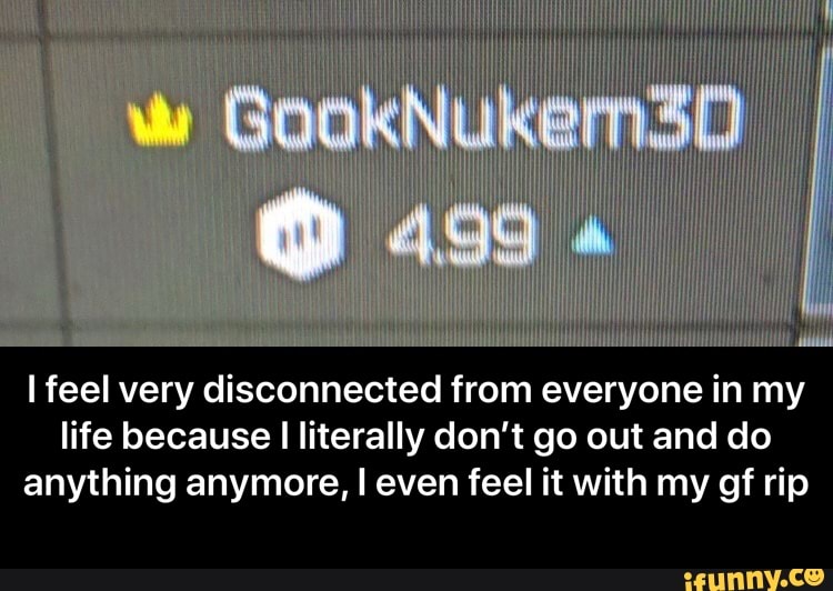 I feel very disconnected from everyone in my life because I literally