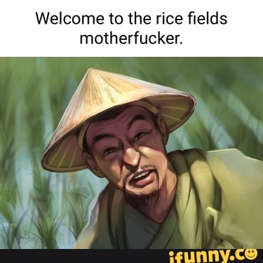 Welcome to the rice fields motherfucker. - iFunny