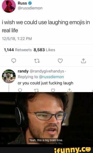 iwish we could use laughing emojis in
real life
1,144 8,583
a" ndygivehar
or you could just fucking laugh
