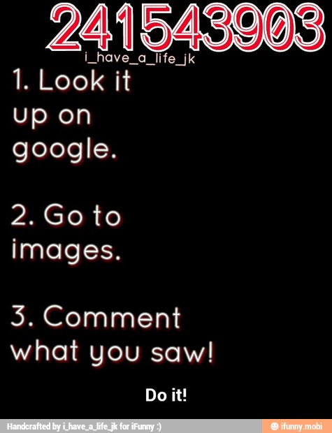 241543903
i_have_a_life_jk
1. Look it
google.
images.
what you saw! - Do it!