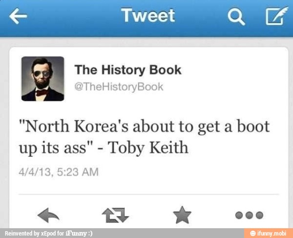 "North Korea's about to get a
boot
up its ass"
Toby Keith