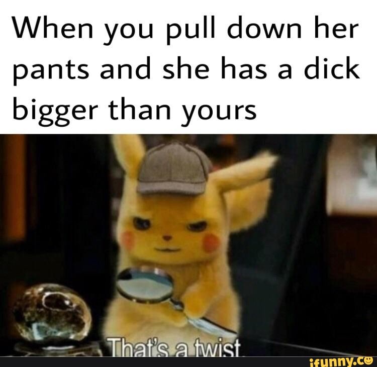 When you go back to her place then she pulls her pants down and it's bigger  than yours. I feel Was NEED-TO-KNOW!! INFORMATION! - iFunny