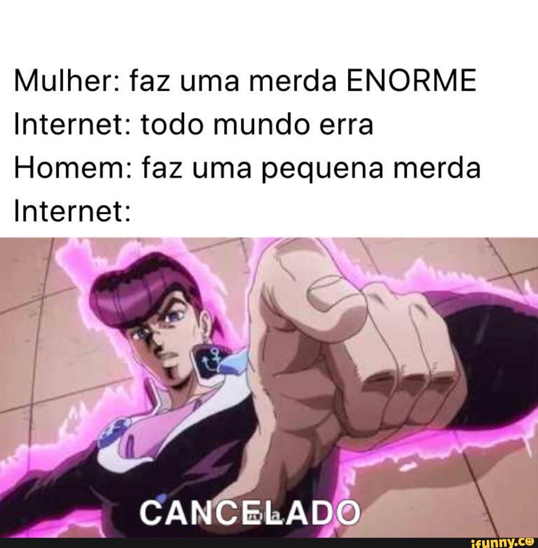 Mulher: faz uma merda ENORME
Internet: todo mundo erra
Homem: faz uma pequena merda
Internet: