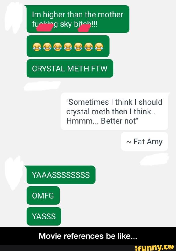 Im higher than the mother
fuª"º"g sky bifª»!!!
"Sometimes I think I should
crystal meth then I think..
Hmmm... Better not"
YAAASSSSSSSS
OMFG
Movie references be like... - Movie references be like...
