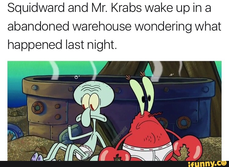 Squidward and Mr. Krabs wake up in a abandoned warehouse wondering what ...