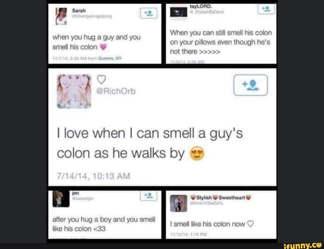 When you can still smell his colon when you hug a guy and you i on your pillows even though he's