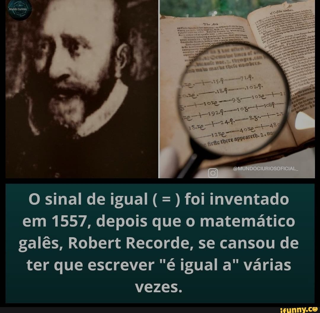 O sinal de igual ( foi inventado em 1557, depois que o matemático galês, Robert Recorde, se cansou de ter que escrever "é igual a" várias vezes.