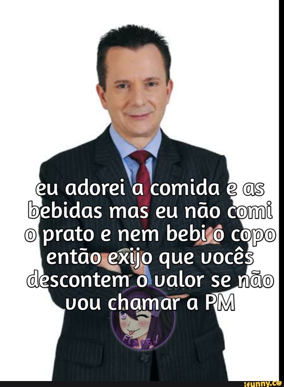 eu adorei a comida elas
bebidas mas eu não comi
O) prato e nem bebi o copo então exijo que vocês descontem o valor se se não vou chamar a PM