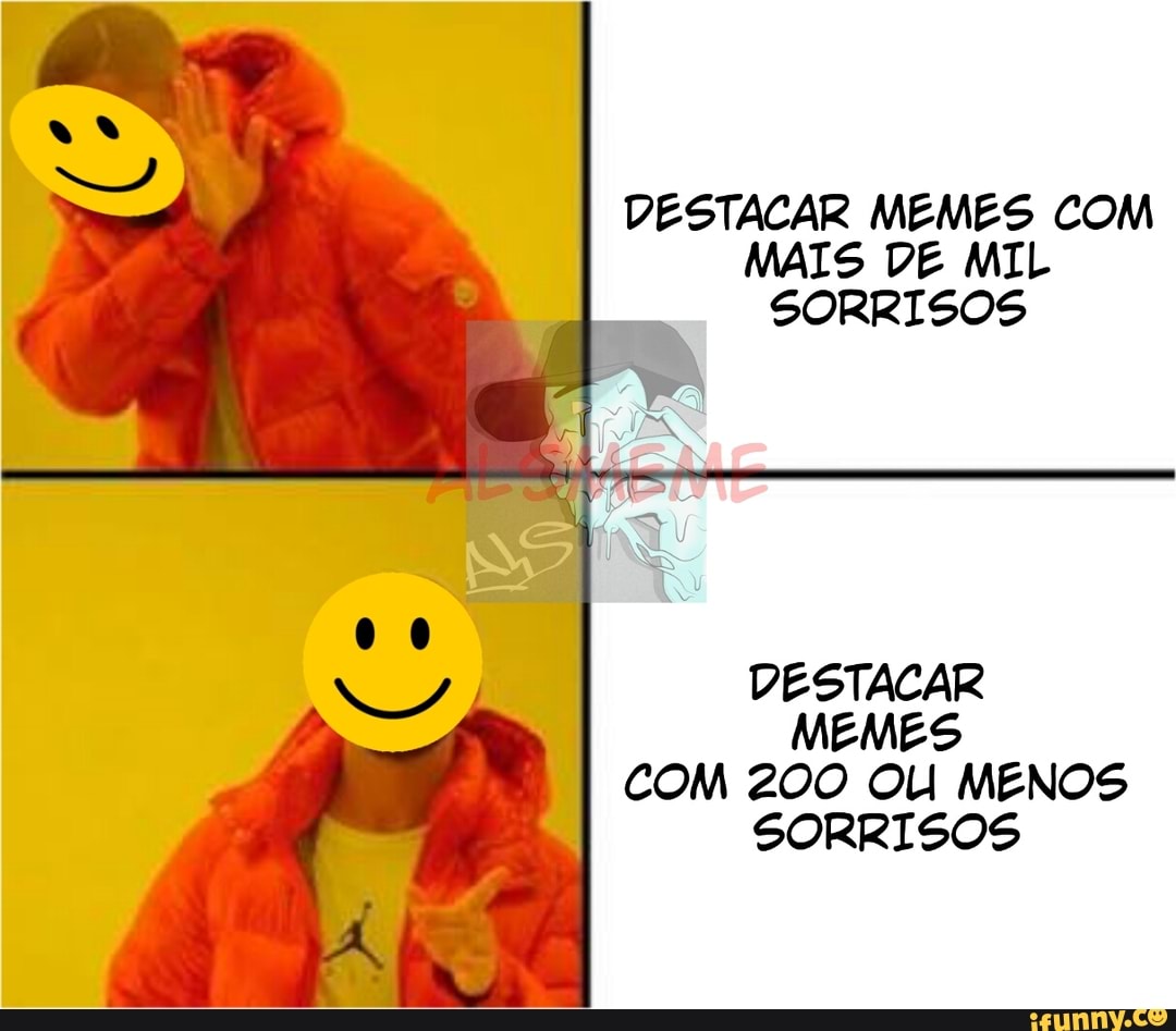 DESTACAR MEMES COM
MAIS DE MIL
SORRISOS
DESTACAR
MEMES
COM 200 OU MENOS
SORRISOS