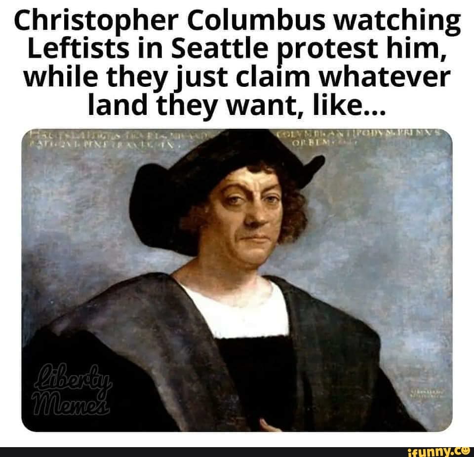 Christopher Columbus watching
Leftists in Seattle protest him,
while they just claim whatever
land they want, like...
ENE
URANO.