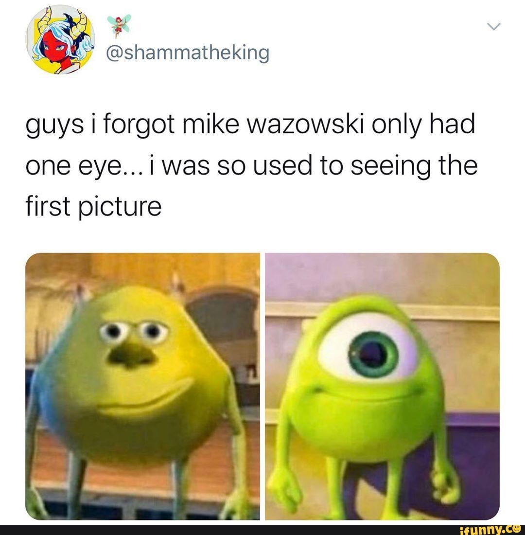 guys I forgot mike wazowski only had one eye...iI was So used to seeing the
first picture