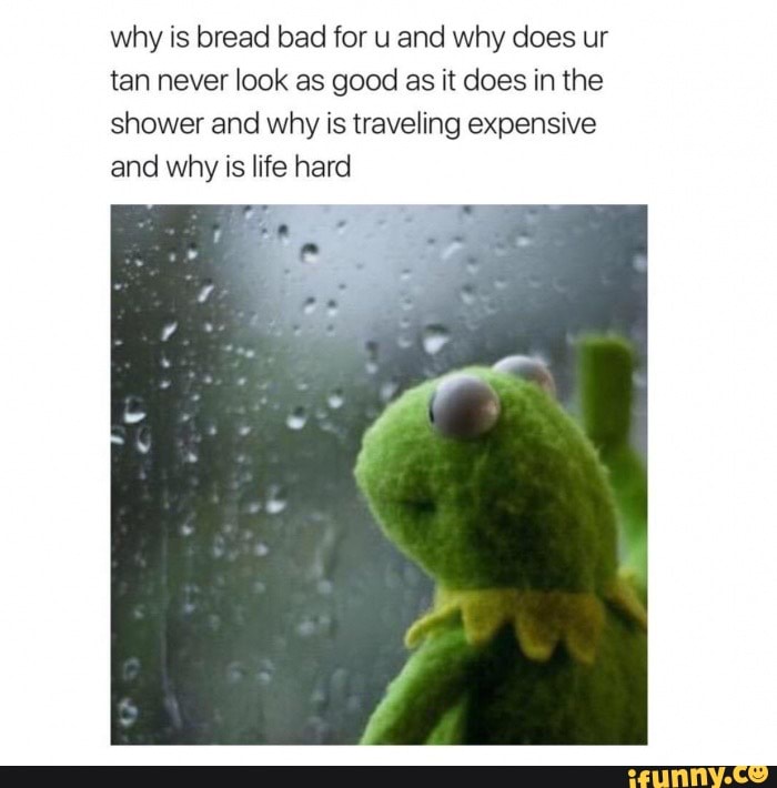 Why tho? why is bread bad for u and why does ur tan never look as