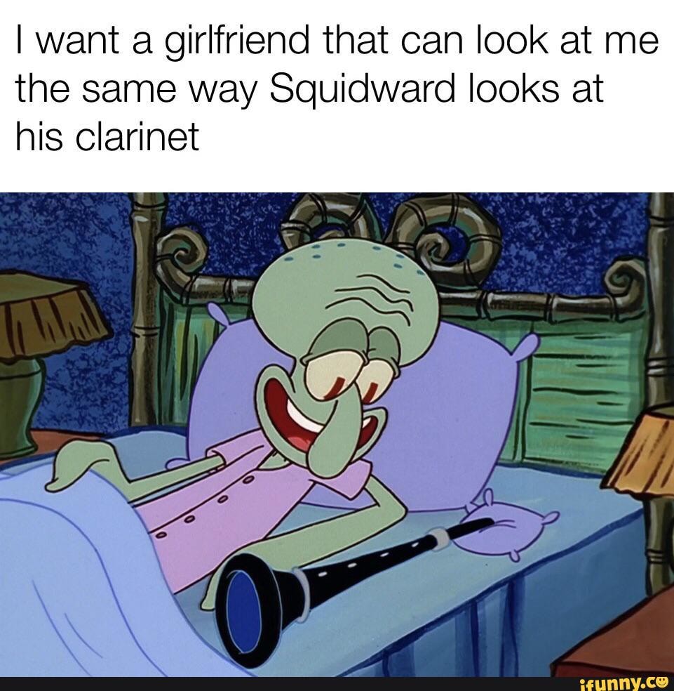 I want a girlfriend that can look at me the same way Squidward looks at ...