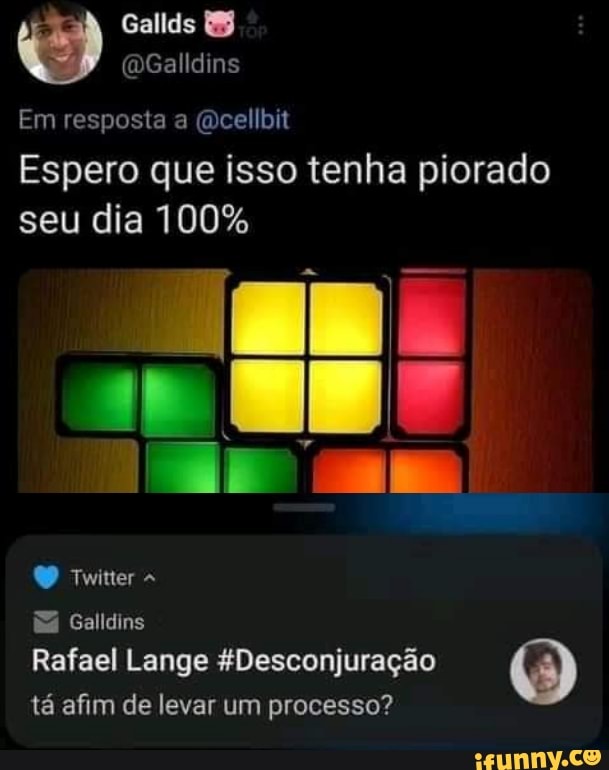 Gallds
(DGalldins
Em resposta a (dcellbit
Espero que isso tenha piorado seu dia 100%
Twitter
EZ Galldins
Rafael Lange &Desconjuração tá afim de levar um processo?