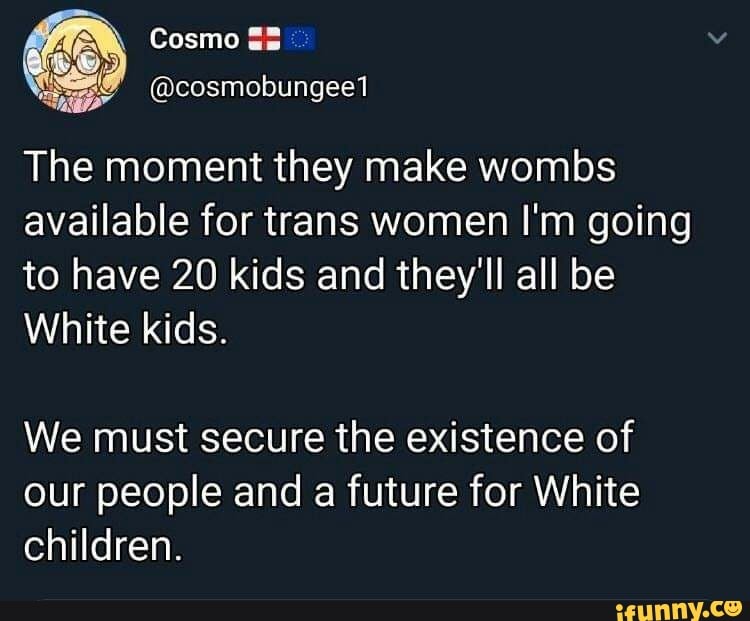 Cosmo The moment they make wombs available for trans women I'm going to ...