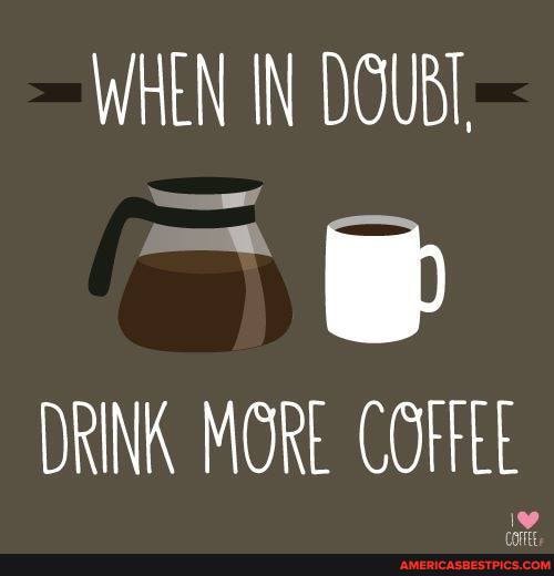 WHEN IN DOUBT
ww
DRINK MORE COt