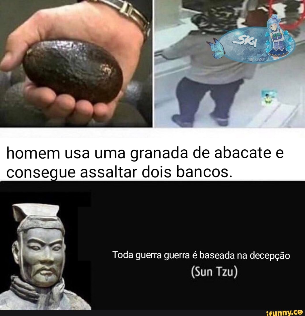 homem usa uma granada de abacate e consegue assaltar dois bancos.
Toda guerra guerra é baseada na decepção
(Sun Tzu)