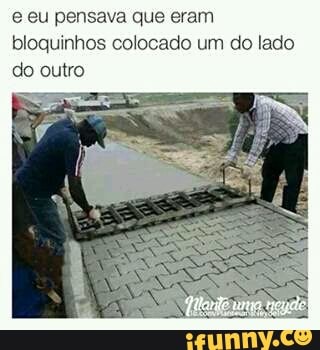 e eu pensava que eram
bloquinhos colocado um do lado
do outro