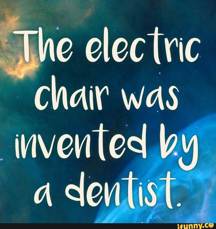 He electric chair was invented by iFunny