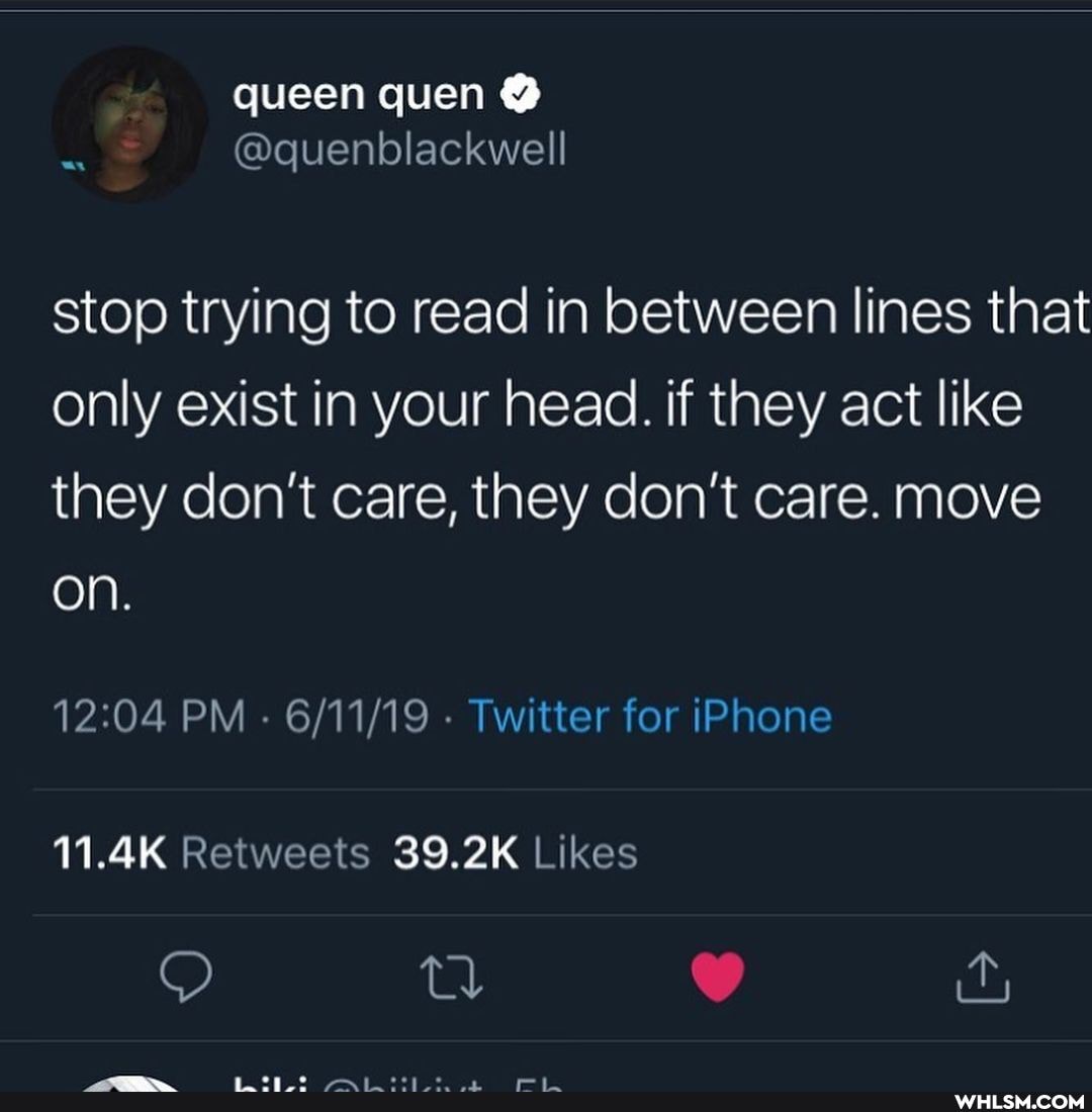 queen quen
stop trying to read in between lines that only exist in your head. if they act like they don't care, they don't care. move on.
PM - - Twitter for iPhone