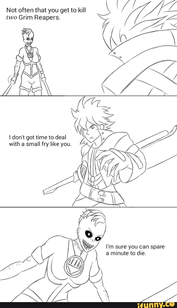 Not often that you get to kill
two Grim Reapers.
don't got time to deal with a small fry like you.