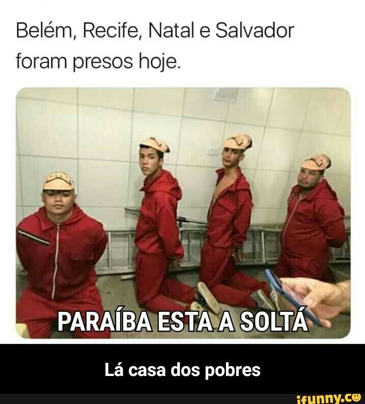 Belém, Recife, Natal e Salvador
foram presos hoje.
ESTA AS!
Lá casa dos pobres - Lá casa dos pobres