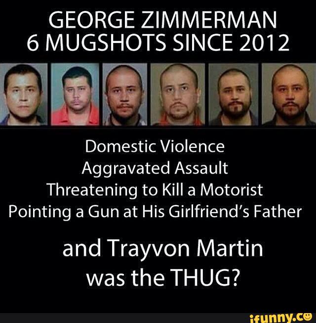 GEORGE ZIMMERMAN
6 MUGSHOTS SINCE 2012
@QFQMQ
Domestic Violence
Aggravated Assault
Threatening to Kill a Motorist
Pointing a Gun at His Girlfriend’s Father
and Trayvon Martin
was the THUG?