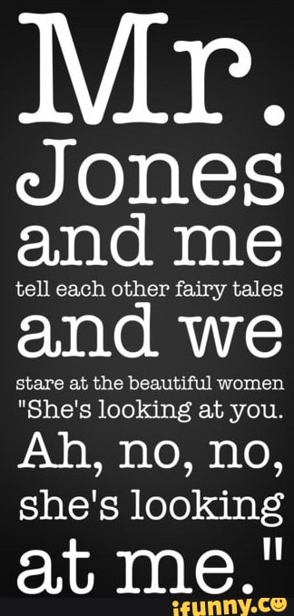 tell each other fairy tales
and we
stare at the beautiful women
"She's looking at you.
she's looking