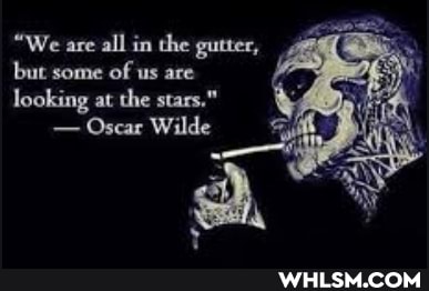 "We are all in the gutter,
but some of us are
looking at the stars."
- Oscar Wilde