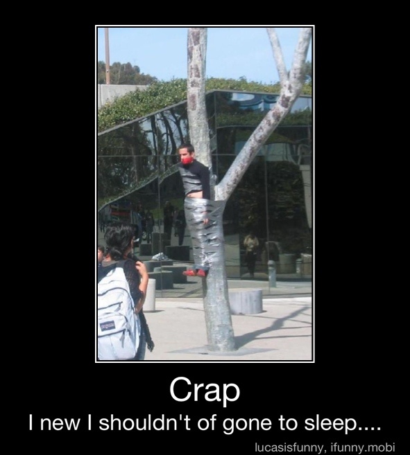Crap
I new I shouldn't of gone to sleep.... - Crap
I new I shouldn't of gone to sleep....